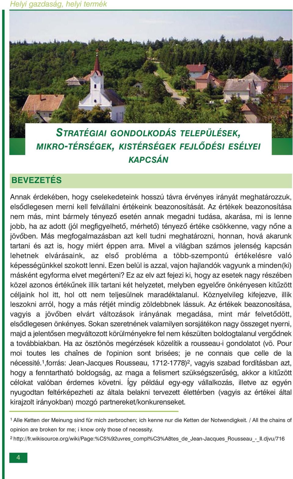 Az értékek beazonosítása nem más, mint bármely tényezõ esetén annak megadni tudása, akarása, mi is lenne jobb, ha az adott (jól megfigyelhetõ, mérhetõ) tényezõ értéke csökkenne, vagy nõne a jövõben.