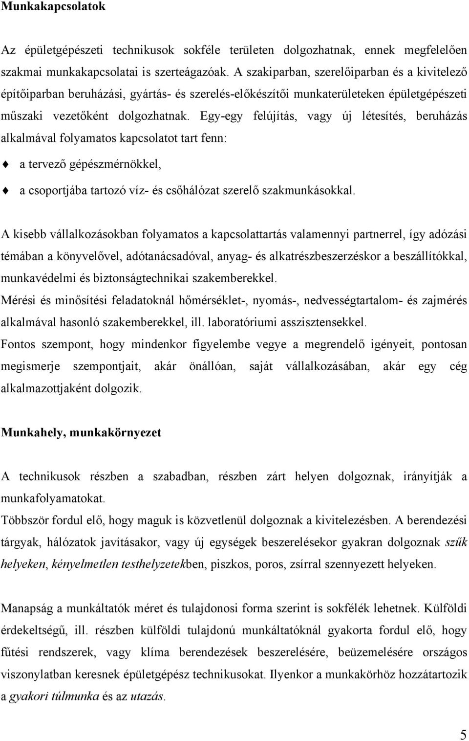 Egy-egy felújítás, vagy új létesítés, beruházás alkalmával folyamatos kapcsolatot tart fenn: a tervező gépészmérnökkel, a csoportjába tartozó víz- és csőhálózat szerelő szakmunkásokkal.