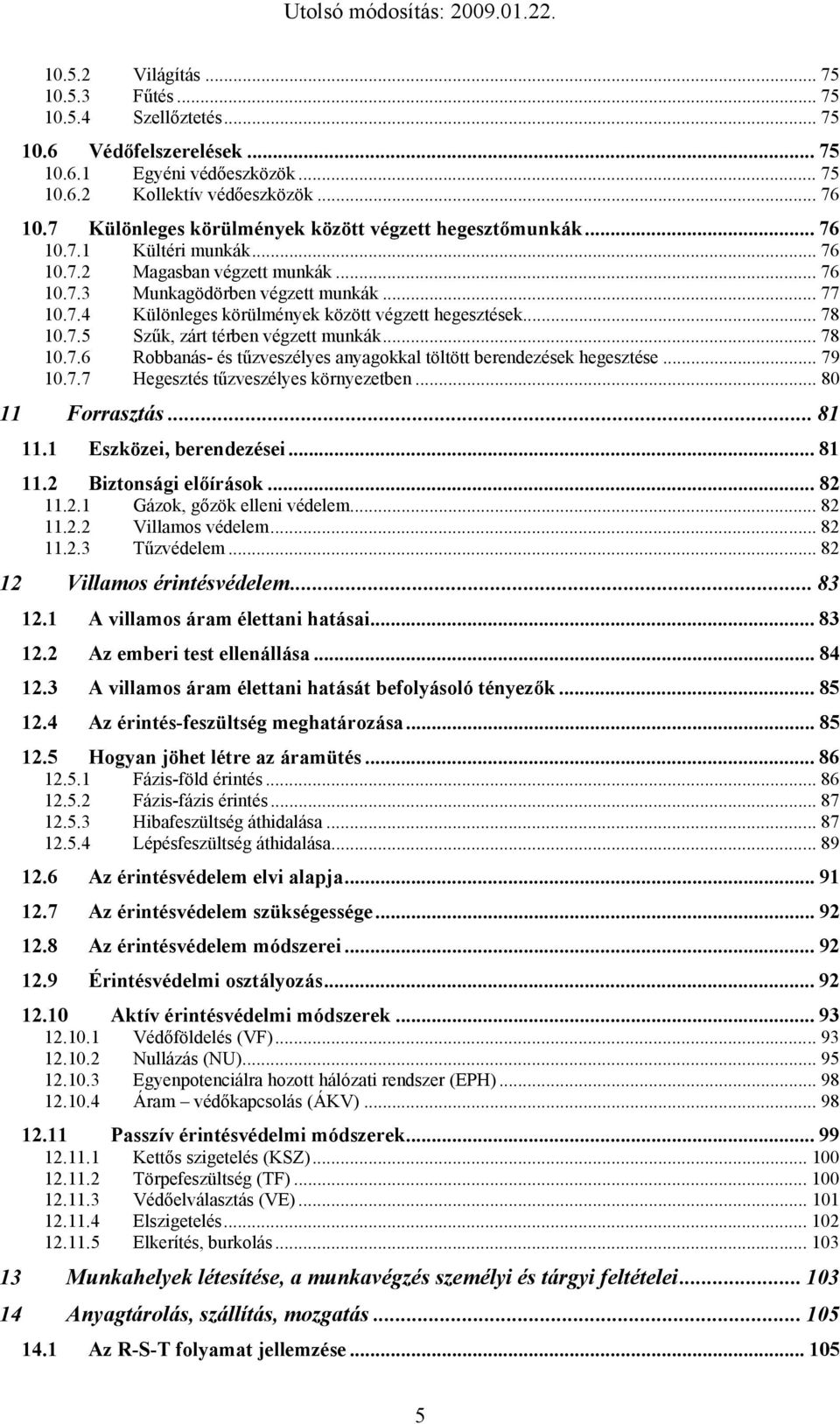 .. 78 10.7.5 Szűk, zárt térben végzett munkák... 78 10.7.6 Robbanás- és tűzveszélyes anyagokkal töltött berendezések hegesztése... 79 10.7.7 Hegesztés tűzveszélyes környezetben... 80 11 Forrasztás.