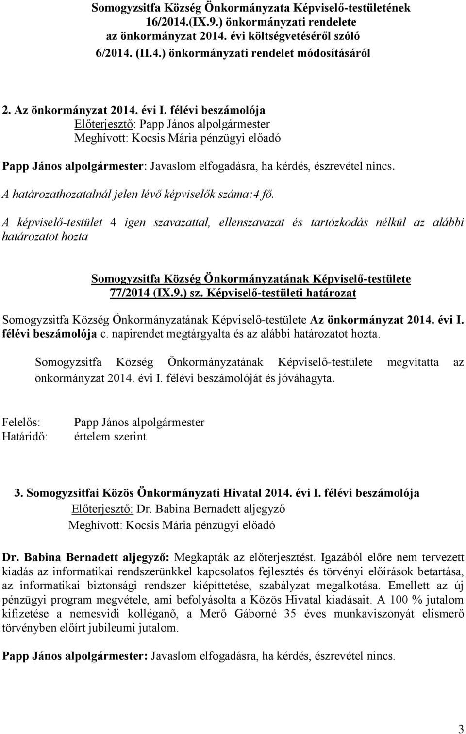 A képviselő-testület 4 igen szavazattal, ellenszavazat és tartózkodás nélkül az alábbi 77/2014 (IX.9.) sz. Képviselő-testületi határozat Az önkormányzat 2014. évi I. félévi beszámolója c.