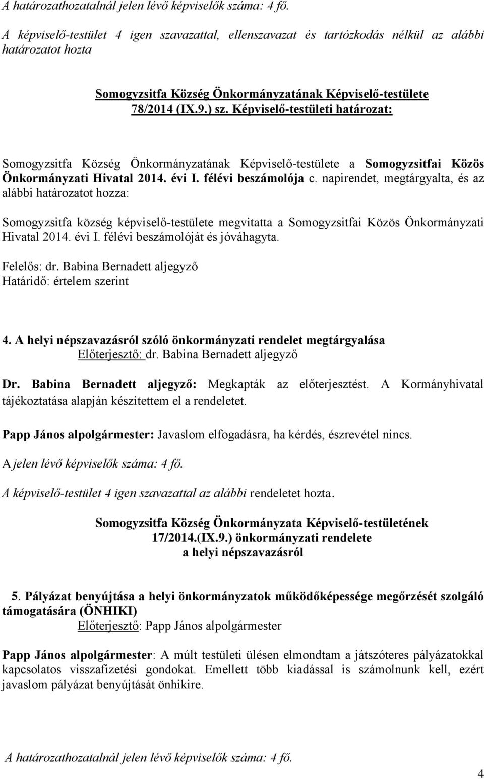 napirendet, megtárgyalta, és az alábbi határozatot hozza: Somogyzsitfa község képviselő-testülete megvitatta a Somogyzsitfai Közös Önkormányzati Hivatal 2014. évi I. félévi beszámolóját és jóváhagyta.