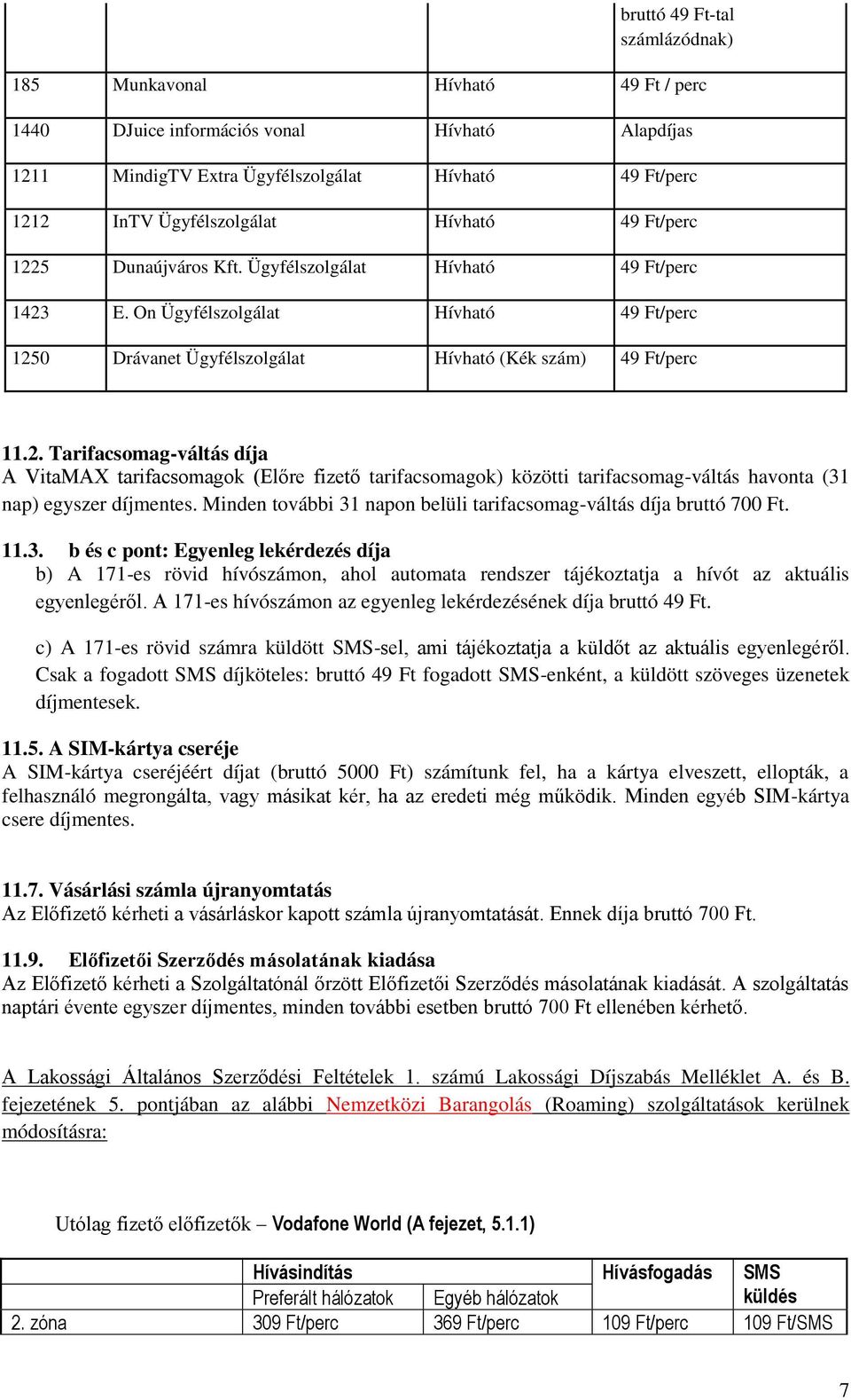 Minden további 31 napon belüli tarifacsomag-váltás díja bruttó 700 Ft. 11.3. b és c pont: Egyenleg lekérdezés díja b) A 171-es rövid hívószámon, ahol automata rendszer tájékoztatja a hívót az aktuális egyenlegéről.