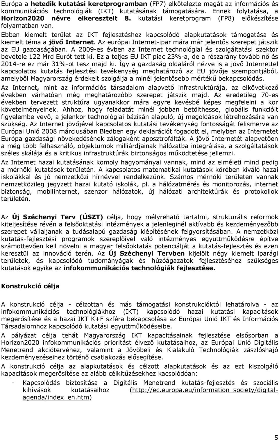 Az európai Internet-ipar mára már jelentős szerepet játszik az EU gazdaságában. A 2009-es évben az Internet technológiai és szolgáltatási szektor bevétele 122 Mrd Eurót tett ki.