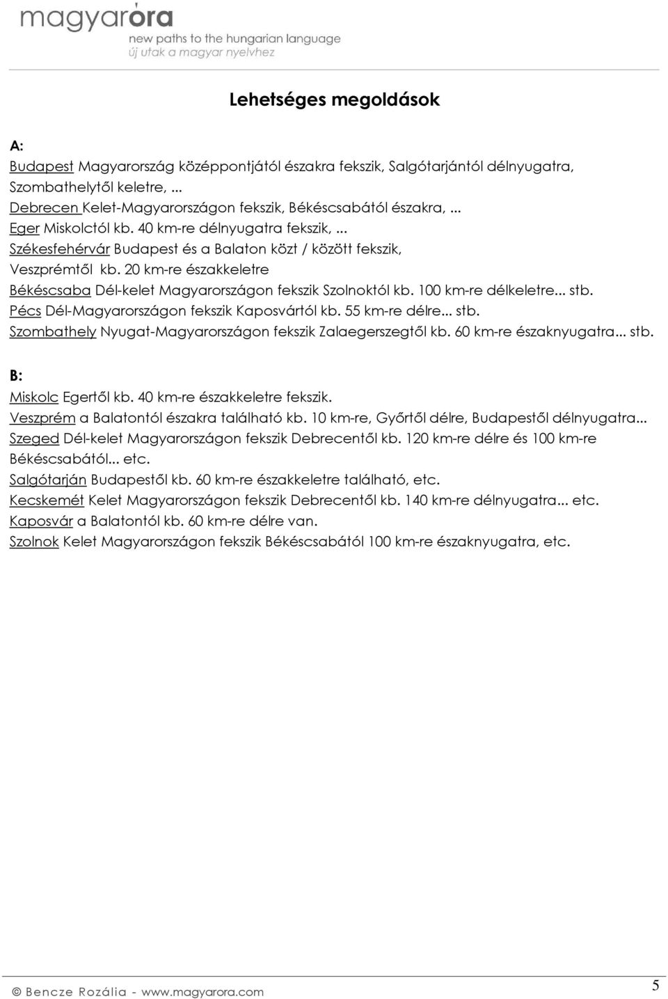 20 km-re északkeletre Békéscsaba Dél-kelet Magyarországon fekszik Szolnoktól kb. 100 km-re délkeletre... stb. Pécs Dél-Magyarországon fekszik Kaposvártól kb. 55 km-re délre... stb. Szombathely Nyugat-Magyarországon fekszik Zalaegerszegtől kb.