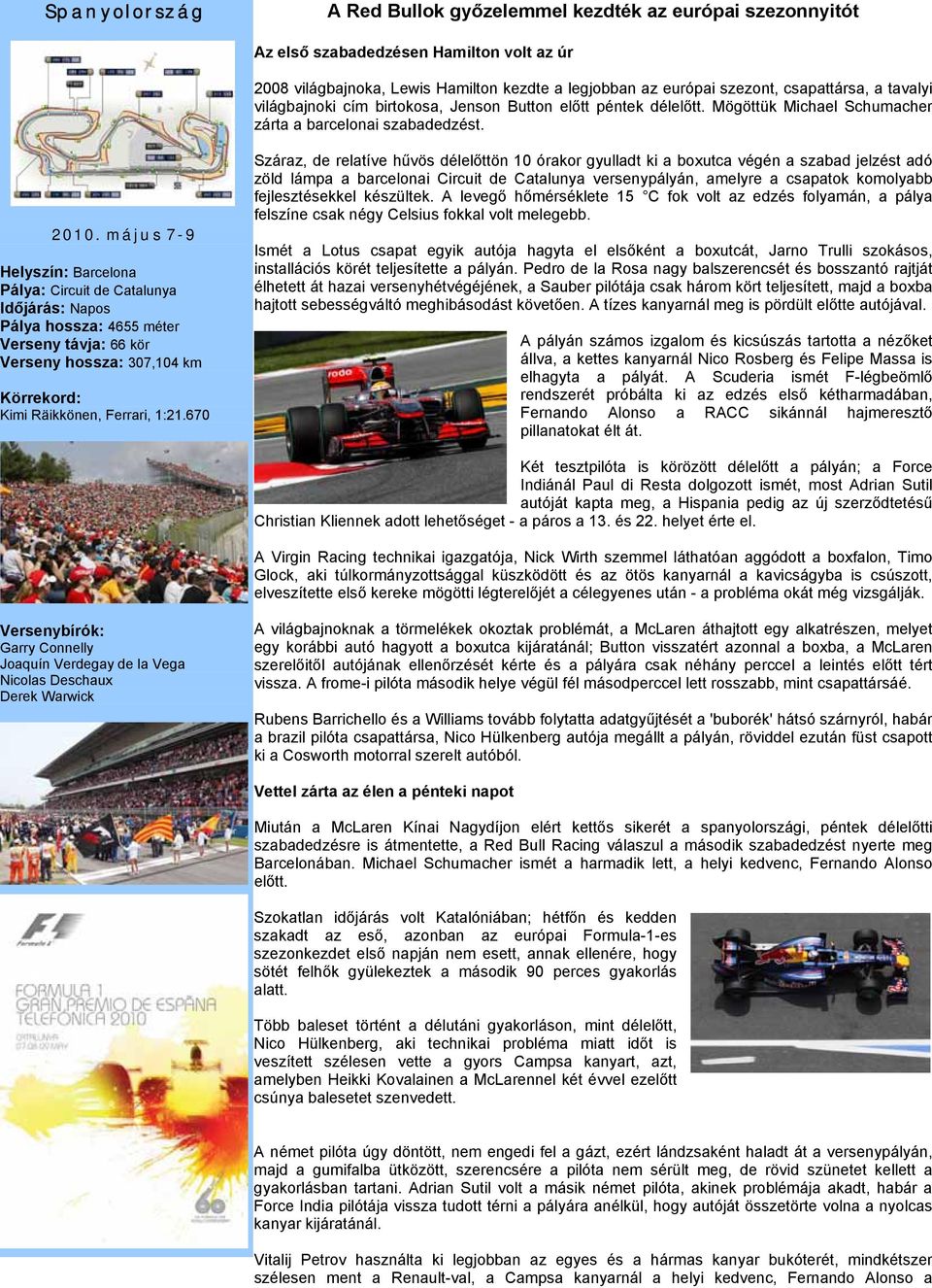 május 7-9 Helyszín: Barcelona Pálya: Circuit de Catalunya Időjárás: Napos Pálya hossza: 4655 méter Verseny távja: 66 kör Verseny hossza: 307,104 km Körrekord: Kimi Räikkönen, Ferrari, 1:21.