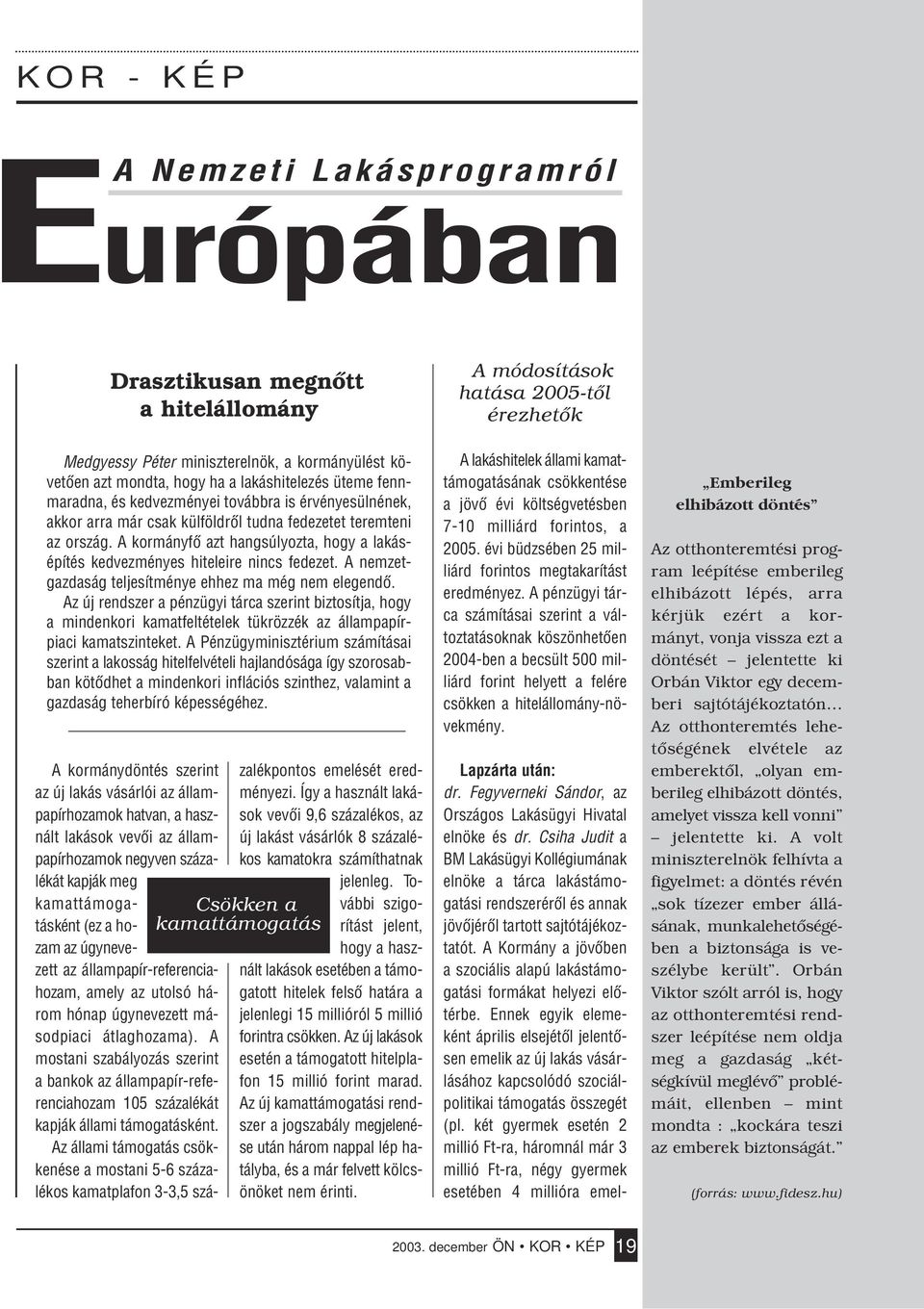 A nemzetgazdaság teljesítménye ehhez ma még nem elegendô. Az új rendszer a pénzügyi tárca szerint biztosítja, hogy a mindenkori kamatfeltételek tükrözzék az állampapírpiaci kamatszinteket.