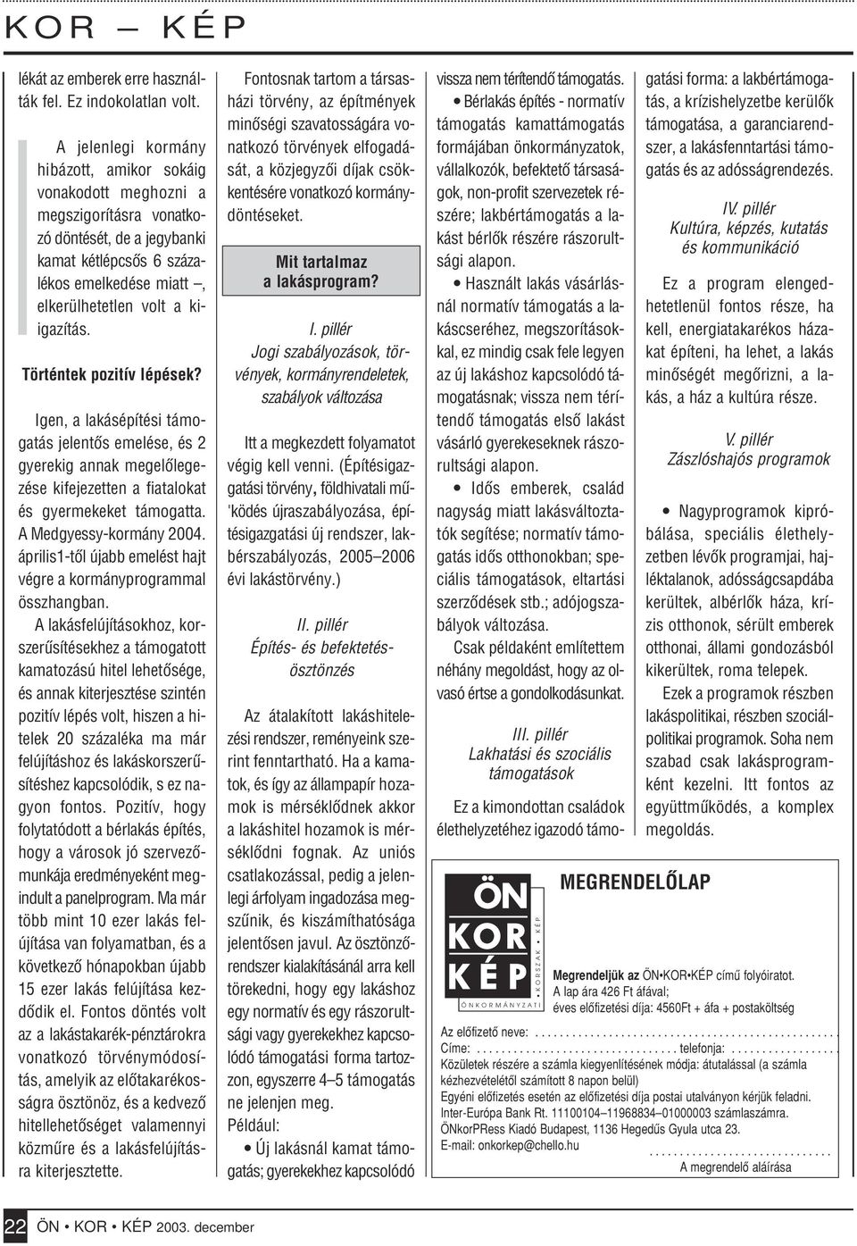Történtek pozitív lépések? Igen, a lakásépítési támogatás jelentôs emelése, és 2 gyerekig annak megelôlegezése kifejezetten a fiatalokat és gyermekeket támogatta. A Medgyessy-kormány 2004.