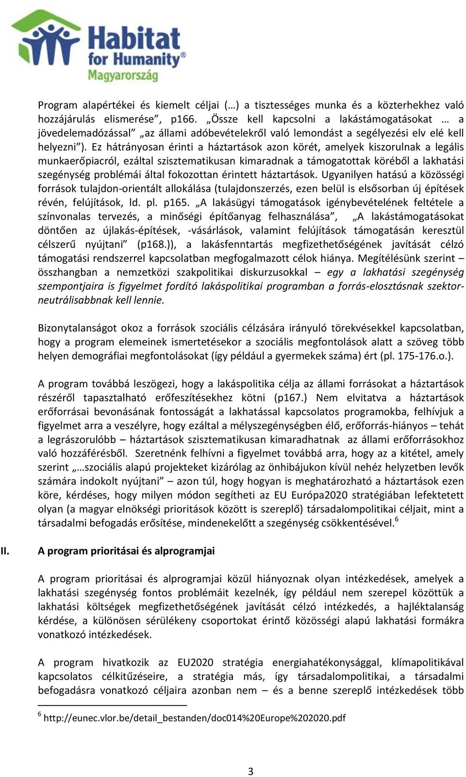Ez hátrányosan érinti a háztartások azon körét, amelyek kiszorulnak a legális munkaerőpiacról, ezáltal szisztematikusan kimaradnak a támogatottak köréből a lakhatási szegénység problémái által