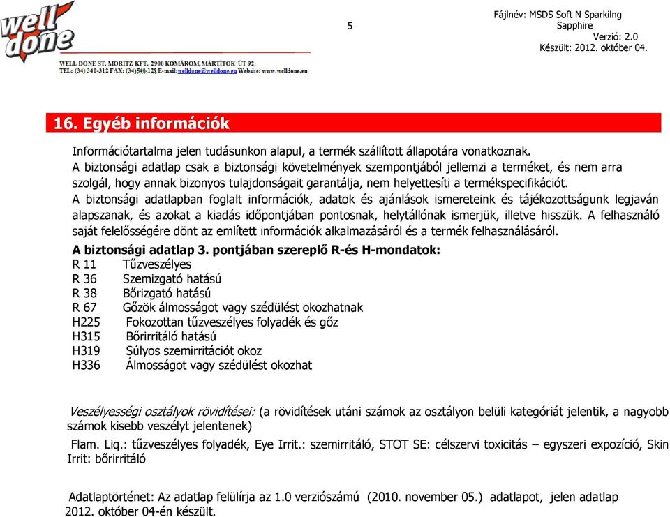 A biztonsági adatlapban foglalt információk, adatok és ajánlások ismereteink és tájékozottságunk legjaván alapszanak, és azokat a kiadás időpontjában pontosnak, helytállónak ismerjük, illetve hisszük.