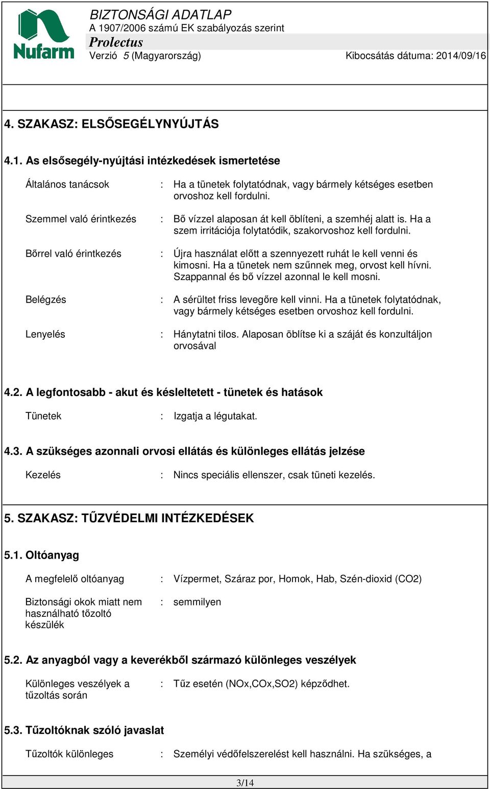 Bőrrel való érintkezés : Újra használat előtt a szennyezett ruhát le kell venni és kimosni. Ha a tünetek nem szűnnek meg, orvost kell hívni. Szappannal és bő vízzel azonnal le kell mosni.