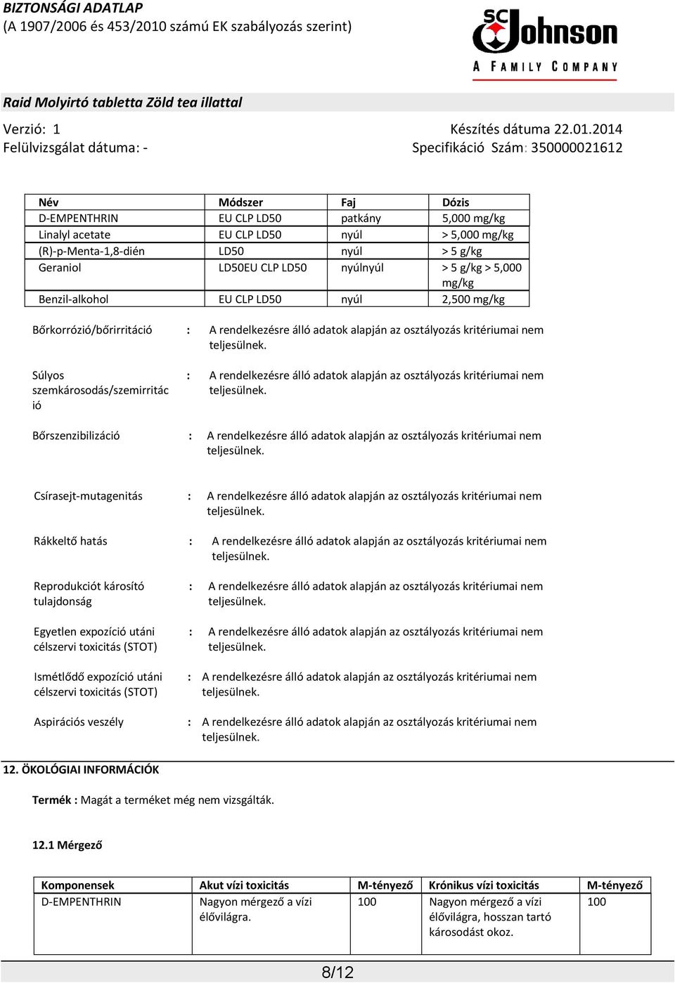 rendelkezésre álló adatok alapján az osztályozás kritériumai nem Bőrszenzibilizáció : A rendelkezésre álló adatok alapján az osztályozás kritériumai nem Csírasejt-mutagenitás : A rendelkezésre álló