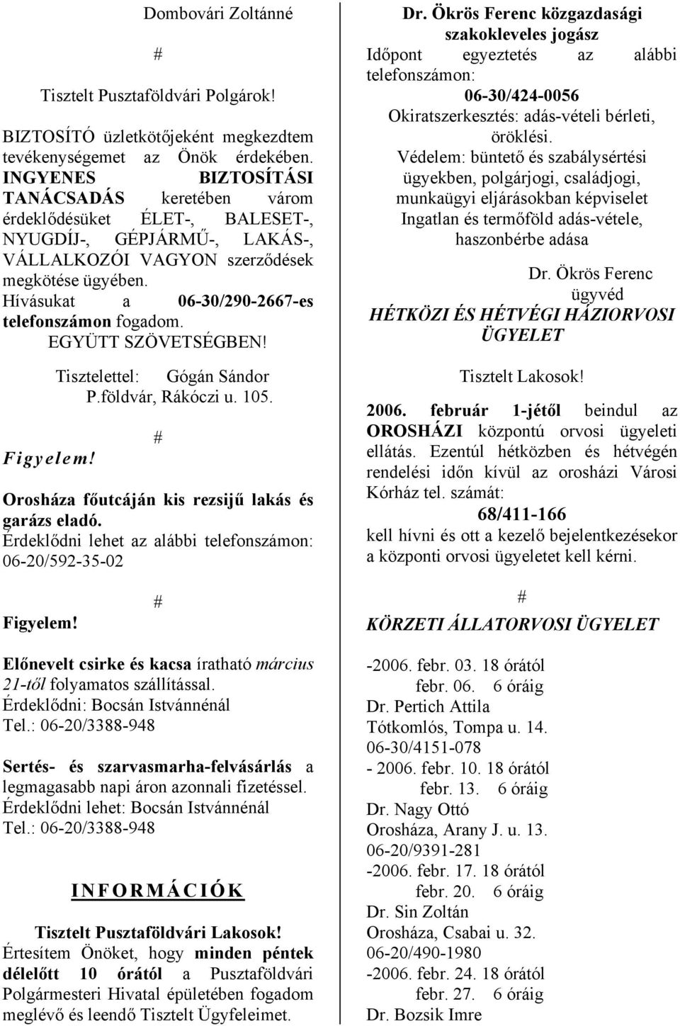 Hívásukat a 06-/290-2667-es telefonszámon fogadom. EGYÜTT SZÖVETSÉGBEN! Figyelem! Tisztelettel: Gógán Sándor P.földvár, Rákóczi u. 105. Orosháza főutcáján kis rezsijű lakás és garázs eladó.