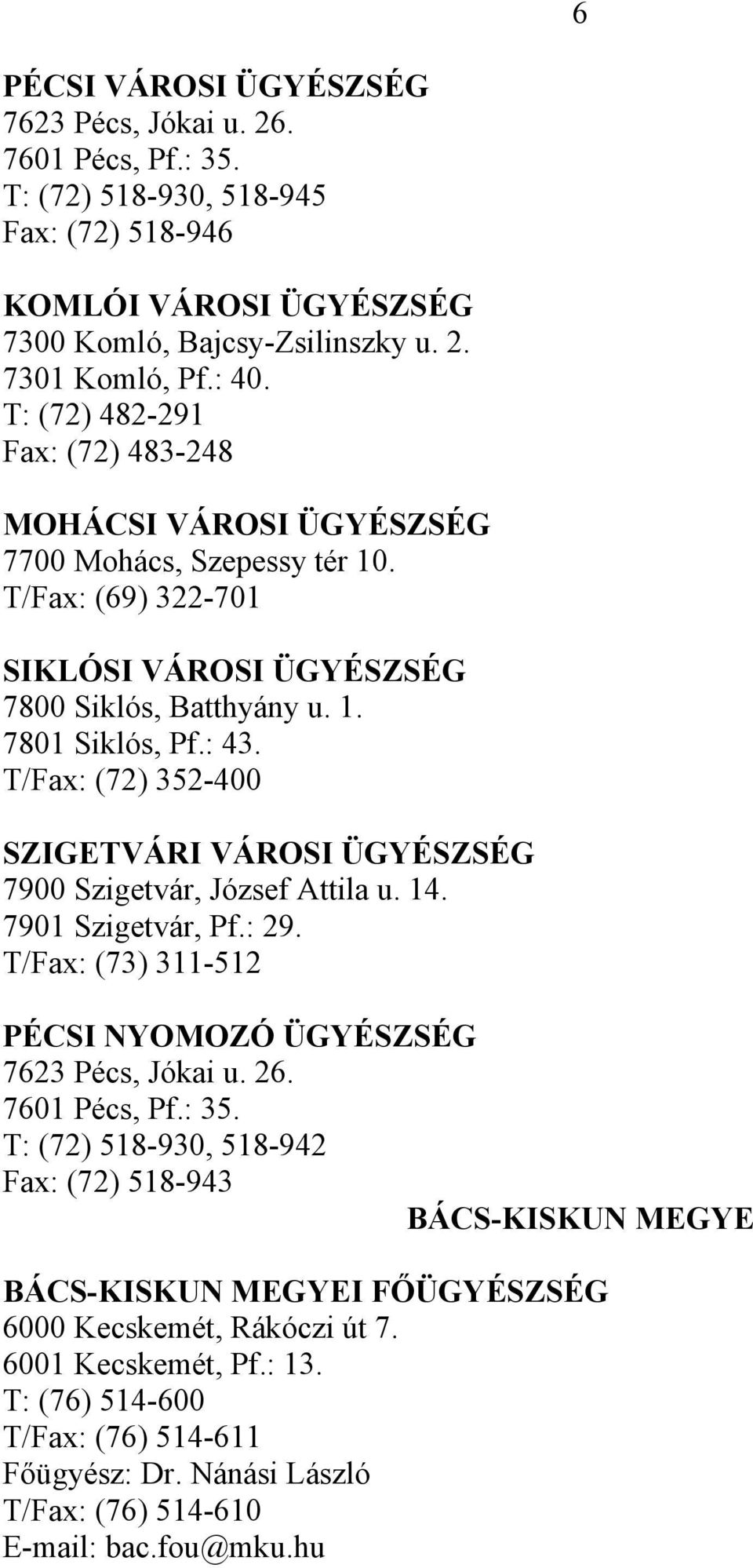 T/Fax: (72) 352-400 SZIGETVÁRI VÁROSI ÜGYÉSZSÉG 7900 Szigetvár, József Attila u. 14. 7901 Szigetvár, Pf.: 29. T/Fax: (73) 311-512 PÉCSI NYOMOZÓ ÜGYÉSZSÉG 7623 Pécs, Jókai u. 26. 7601 Pécs, Pf.: 35.