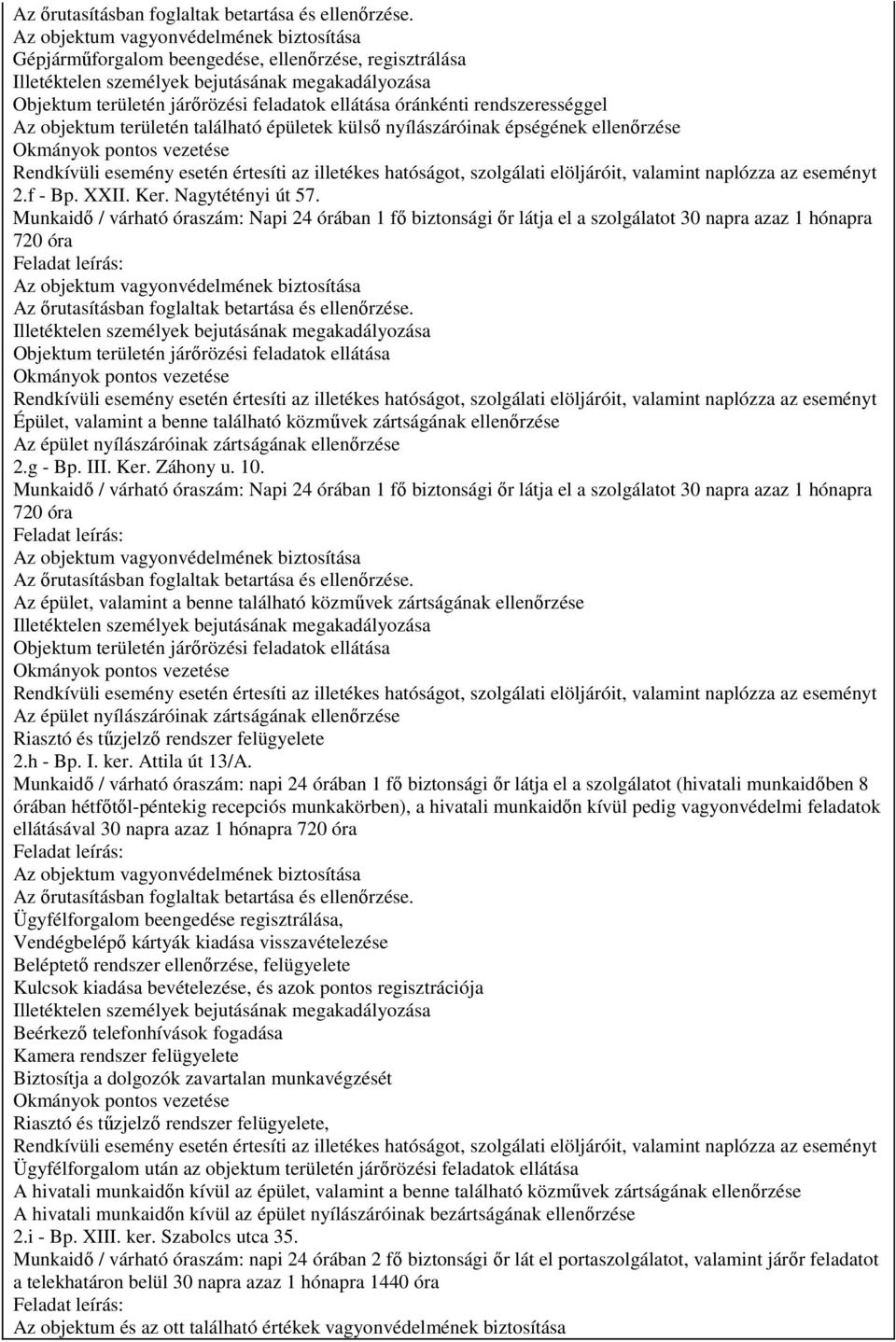 Munkaidő / várható óraszám: Napi 24 órában 1 fő biztonsági őr látja el a szolgálatot 30 napra azaz 1 hónapra Objektum területén járőrözési feladatok ellátása Épület, valamint a benne található