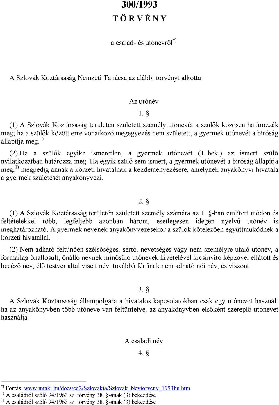 1) (2) Ha a szülők egyike ismeretlen, a gyermek utónevét (1. bek.) az ismert szülő nyilatkozatban határozza meg.