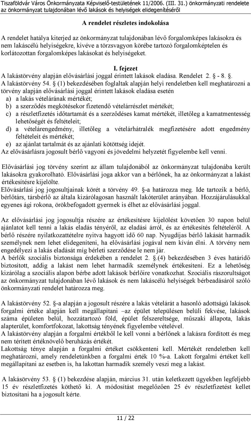 (1) bekezdésében foglaltak alapján helyi rendeletben kell meghatározni a törvény alapján elővásárlási joggal érintett lakások eladása esetén a) a lakás vételárának mértékét; b) a szerződés