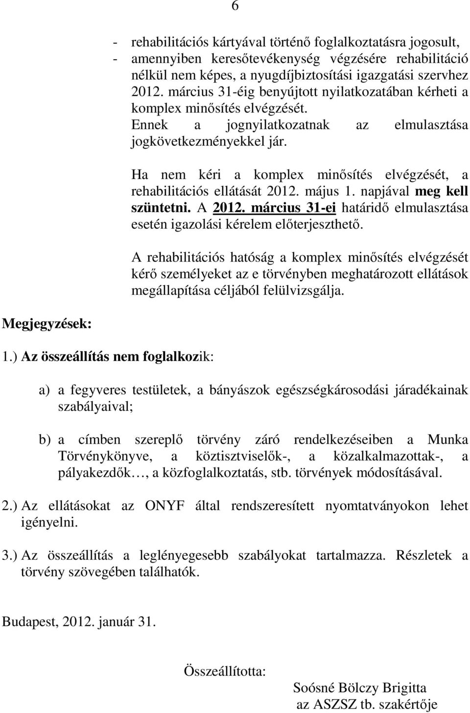 Ha nem kéri a komplex minısítés elvégzését, a rehabilitációs ellátását 2012. május 1. napjával meg kell szüntetni. A 2012. március 31-ei határidı elmulasztása esetén igazolási kérelem elıterjeszthetı.