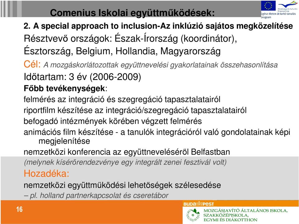 együttnevelési gyakorlatainak összehasonlítása Idıtartam: 3 év (2006-2009) Fıbb tevékenységek: felmérés az integráció és szegregáció tapasztalatairól riportfilm készítése az integráció/szegregáció