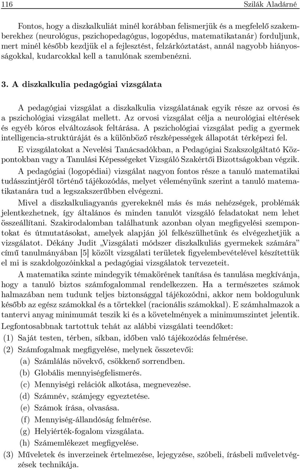 A diszkalkulia pedagógiai vizsgálata A pedagógiai vizsgálat a diszkalkulia vizsgálatának egyik része az orvosi és a pszichológiai vizsgálat mellett.