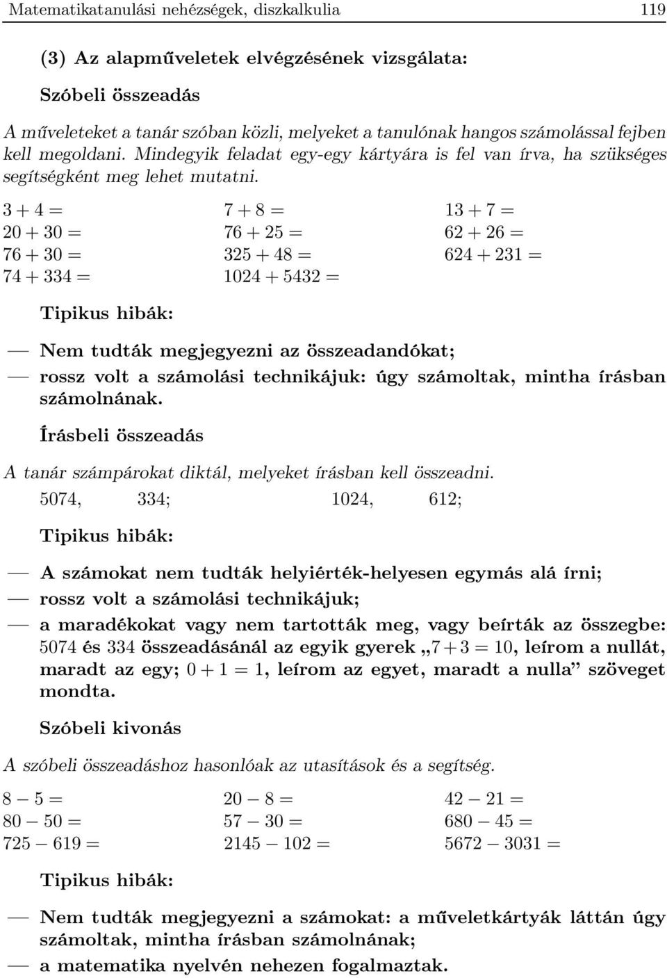 3 + 4 = 7 + 8 = 13 + 7 = 20 + 30 = 76 + 25 = 62 + 26 = 76 + 30 = 325 + 48 = 624 + 231 = 74 + 334 = 1024 + 5432 = Nem tudták megjegyezni az összeadandókat; rossz volt a számolási technikájuk: úgy