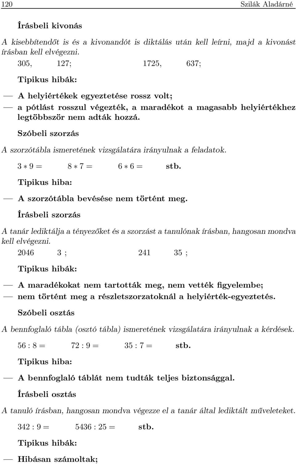Szóbeli szorzás A szorzótábla ismeretének vizsgálatára irányulnak a feladatok. 3 9 = 8 7 = 6 6 = stb. Tipikus hiba: A szorzótábla bevésése nem történt meg.