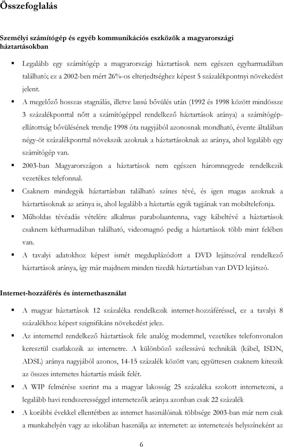 A megelőző hosszas stagnálás, illetve lassú bővülés után (1992 és 1998 között mindössze 3 százalékponttal nőtt a számítógéppel rendelkező háztartások aránya) a számítógépellátottság bővülésének