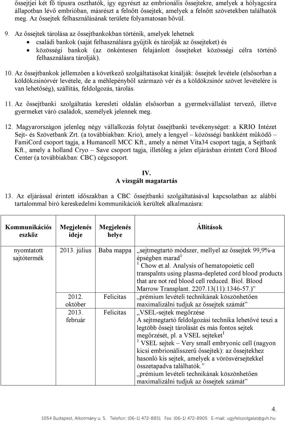 Az őssejtek tárolása az őssejtbankokban történik, amelyek lehetnek családi bankok (saját felhasználásra gyűjtik és tárolják az őssejteket) és közösségi bankok (az önkéntesen felajánlott őssejteket