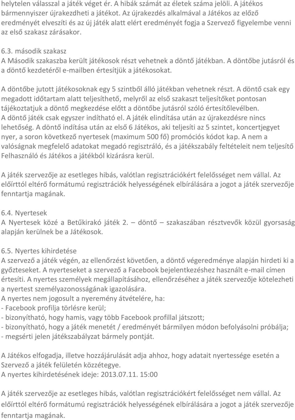 második szakasz A Második szakaszba került játékosok részt vehetnek a döntő játékban. A döntőbe jutásról és a döntő kezdetéről e-mailben értesítjük a játékosokat.