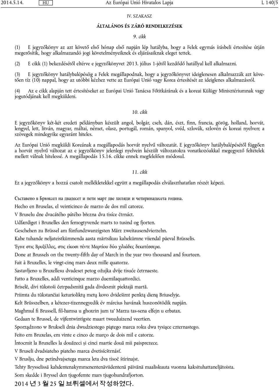 tettek. (2) E cikk (1) bekezdésétől eltérve e jegyzőkönyvet 2013. július 1-jétől kezdődő hatállyal kell alkalmazni.