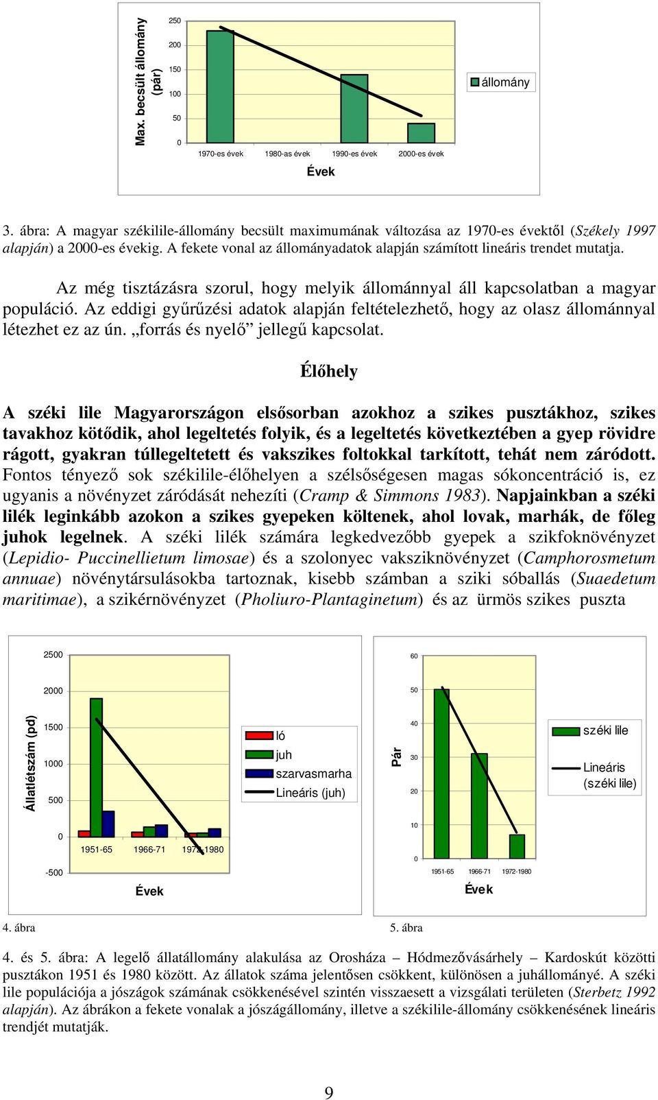 Az még tisztázásra szorul, hogy melyik állománnyal áll kapcsolatban a magyar populáció. Az eddigi gyűrűzési adatok alapján feltételezhető, hogy az olasz állománnyal létezhet ez az ún.