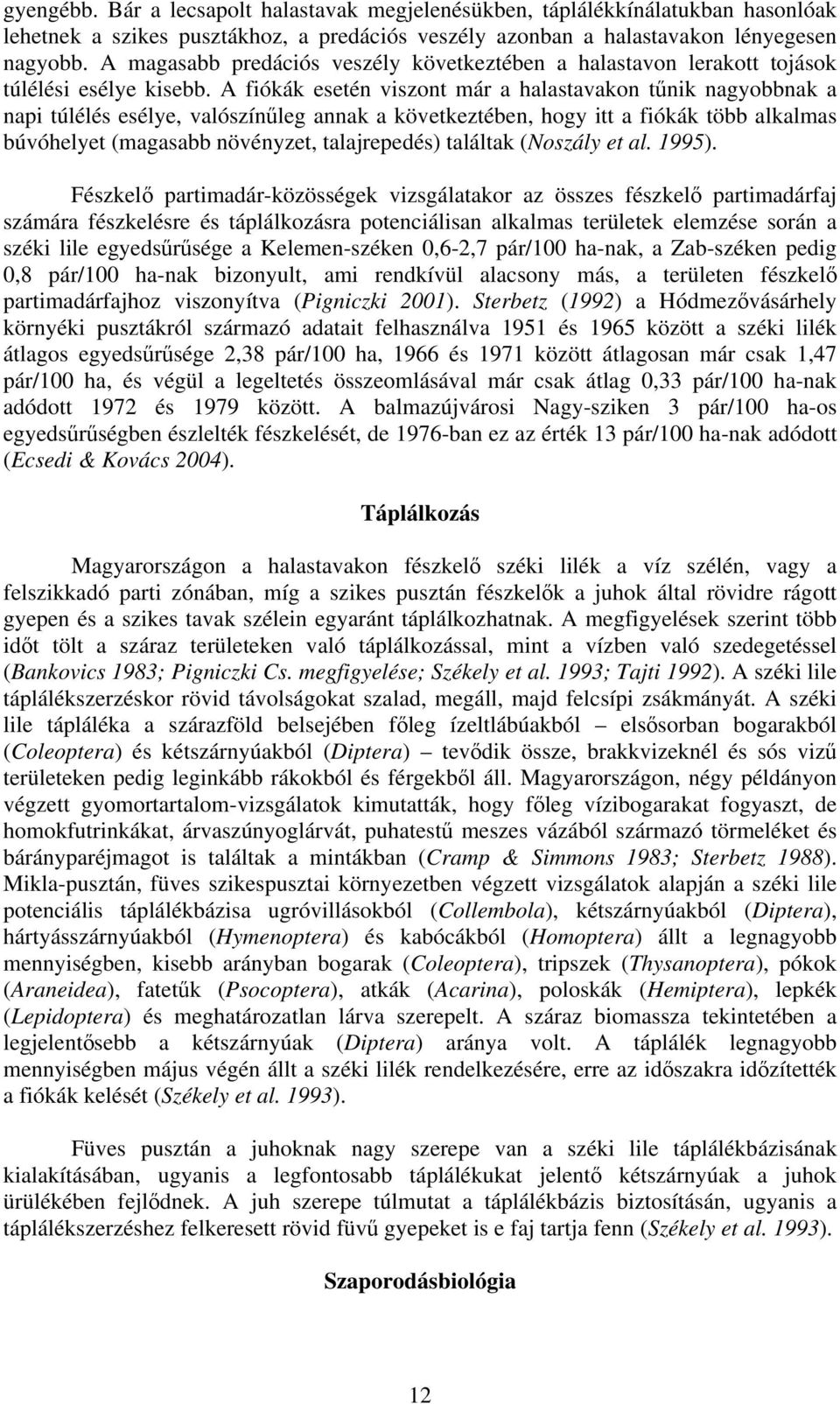 A fiókák esetén viszont már a halastavakon tűnik nagyobbnak a napi túlélés esélye, valószínűleg annak a következtében, hogy itt a fiókák több alkalmas búvóhelyet (magasabb növényzet, talajrepedés)