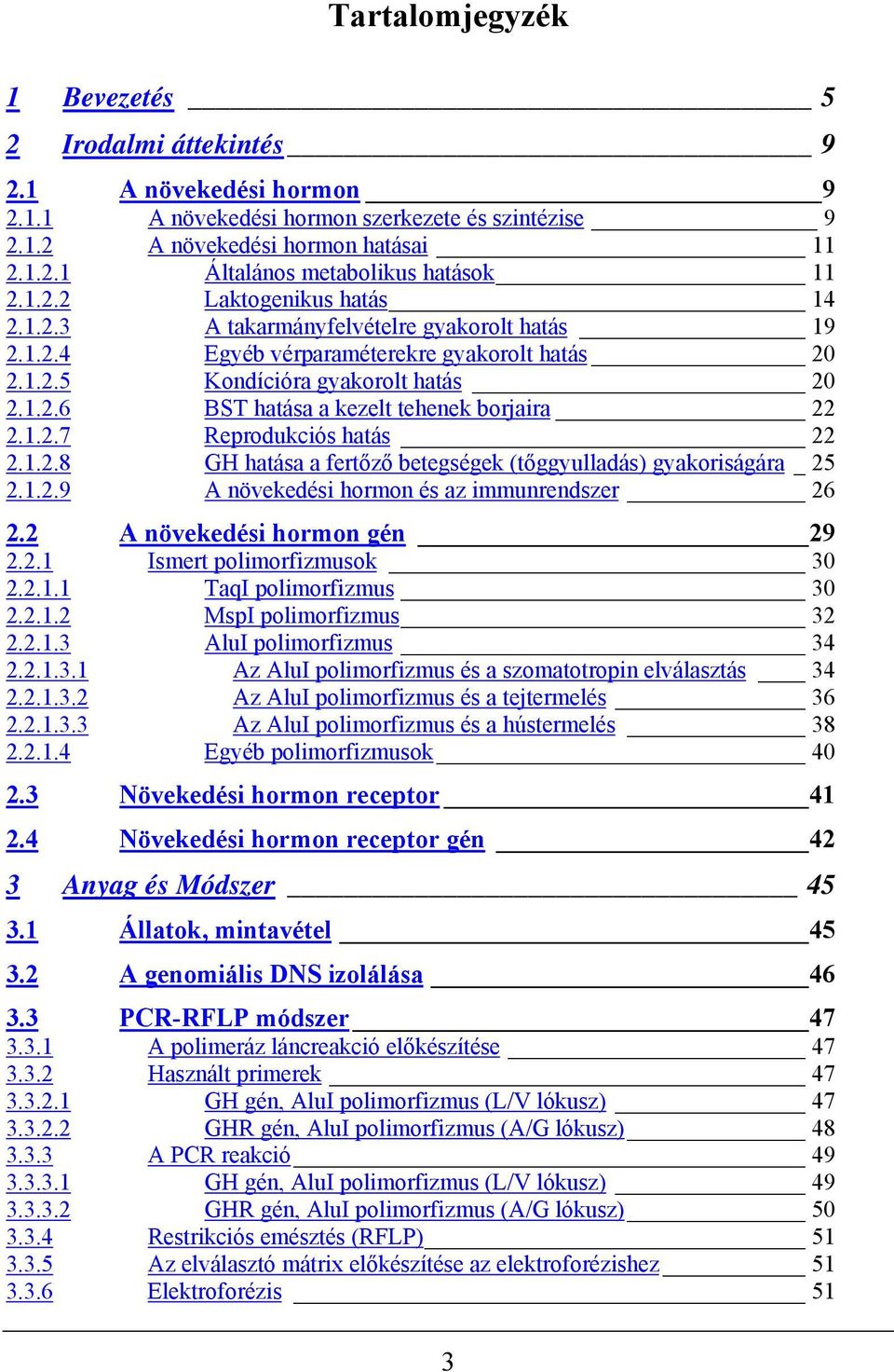 1.2.7 Reprodukciós hatás 22 2.1.2.8 GH hatása a fertőző betegségek (tőggyulladás) gyakoriságára _25 2.1.2.9 A növekedési hormon és az immunrendszer 26 2.2 A növekedési hormon gén 29 2.2.1 Ismert polimorfizmusok 30 2.