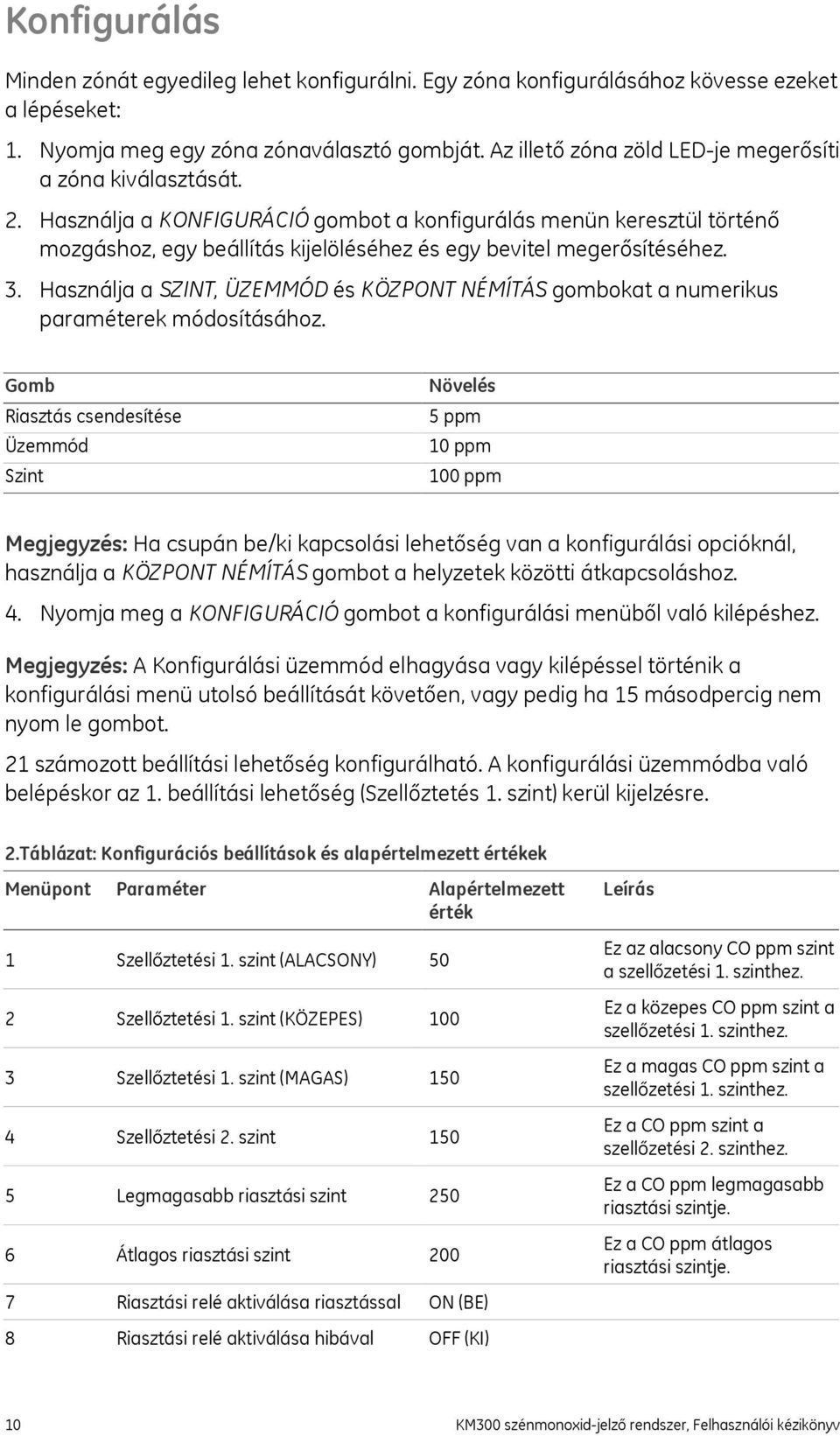 Használja a KONFIGURÁCIÓ gombot a konfigurálás menün keresztül történő mozgáshoz, egy beállítás kijelöléséhez és egy bevitel megerősítéséhez. 3.