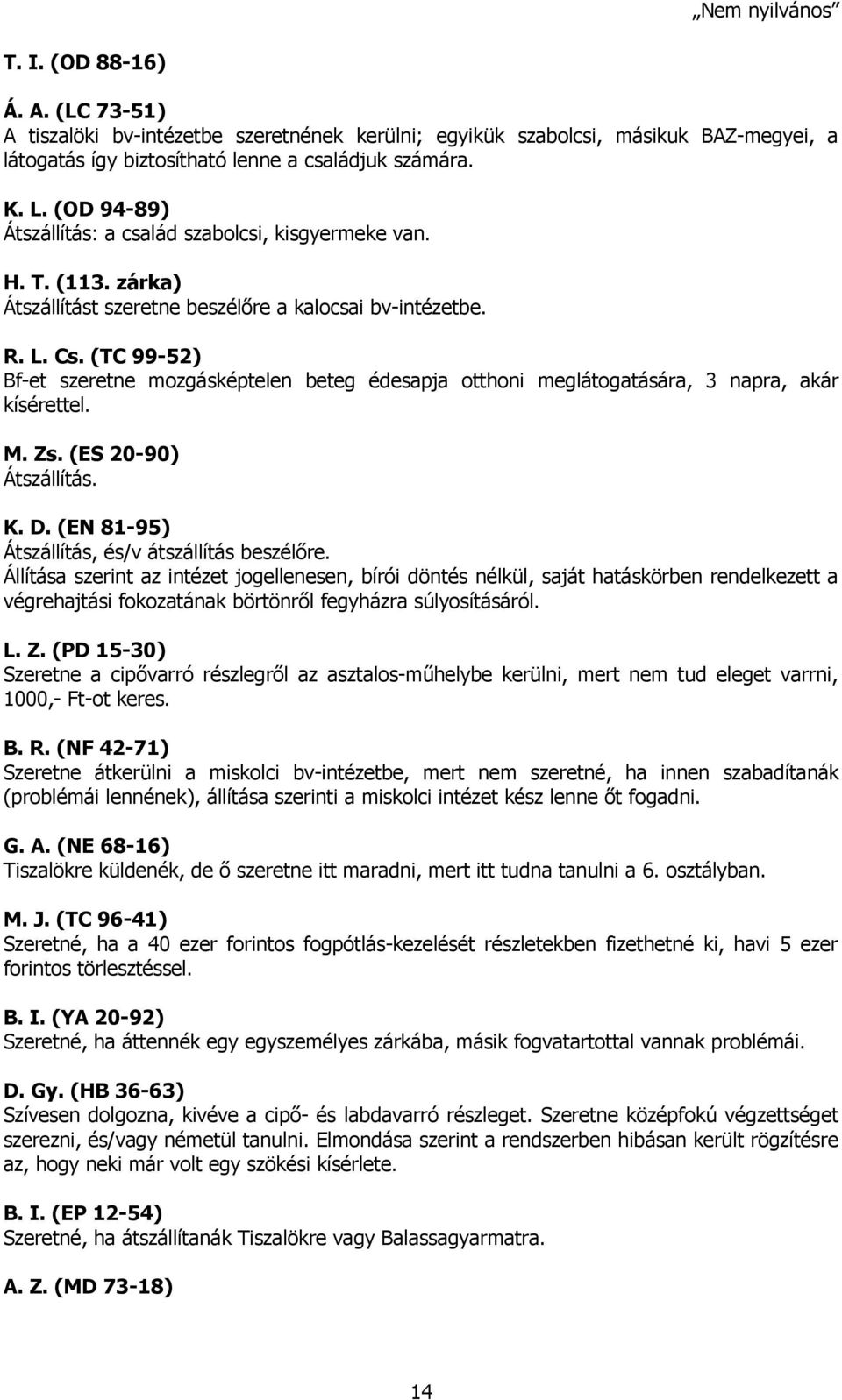 (TC 99-52) Bf-et szeretne mozgásképtelen beteg édesapja otthoni meglátogatására, 3 napra, akár kísérettel. M. Zs. (ES 20-90) Átszállítás. K. D. (EN 81-95) Átszállítás, és/v átszállítás beszélőre.