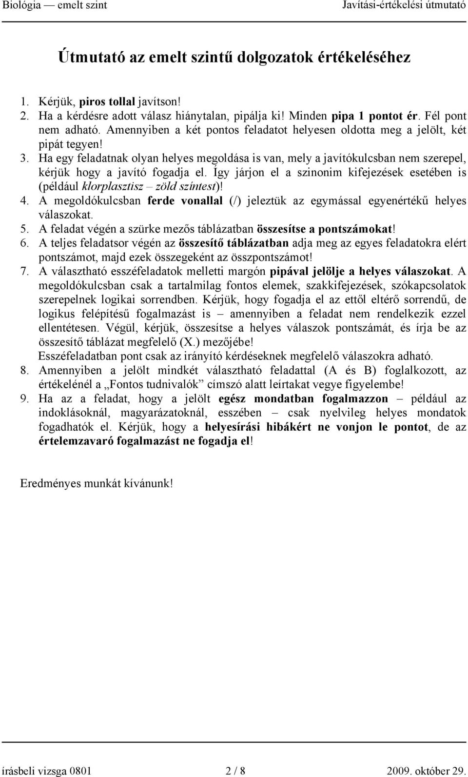 Ha egy feladatnak olyan helyes megoldása is van, mely a javítókulcsban nem szerepel, kérjük hogy a javító fogadja el.