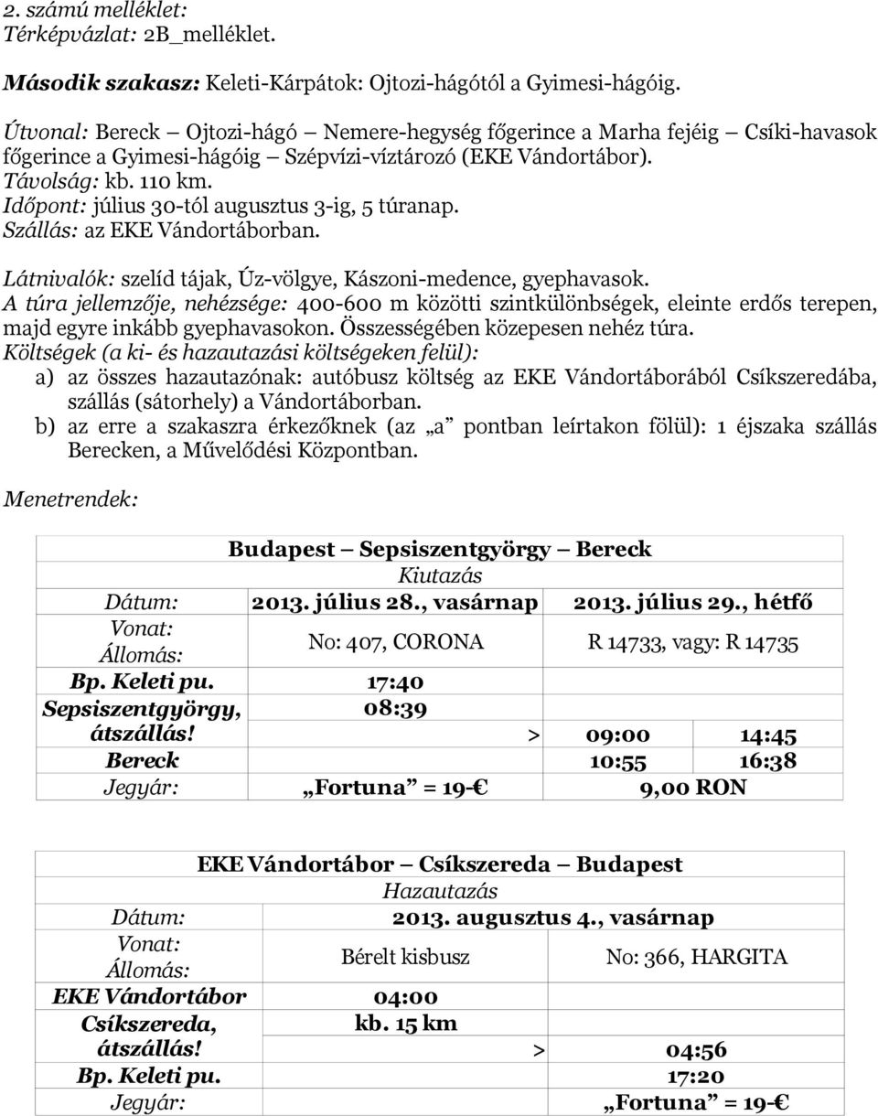 Időpont: július 30-tól augusztus 3-ig, 5 túranap. Szállás: az EKE Vándortáborban. Látnivalók: szelíd tájak, Úz-völgye, Kászoni-medence, gyephavasok.