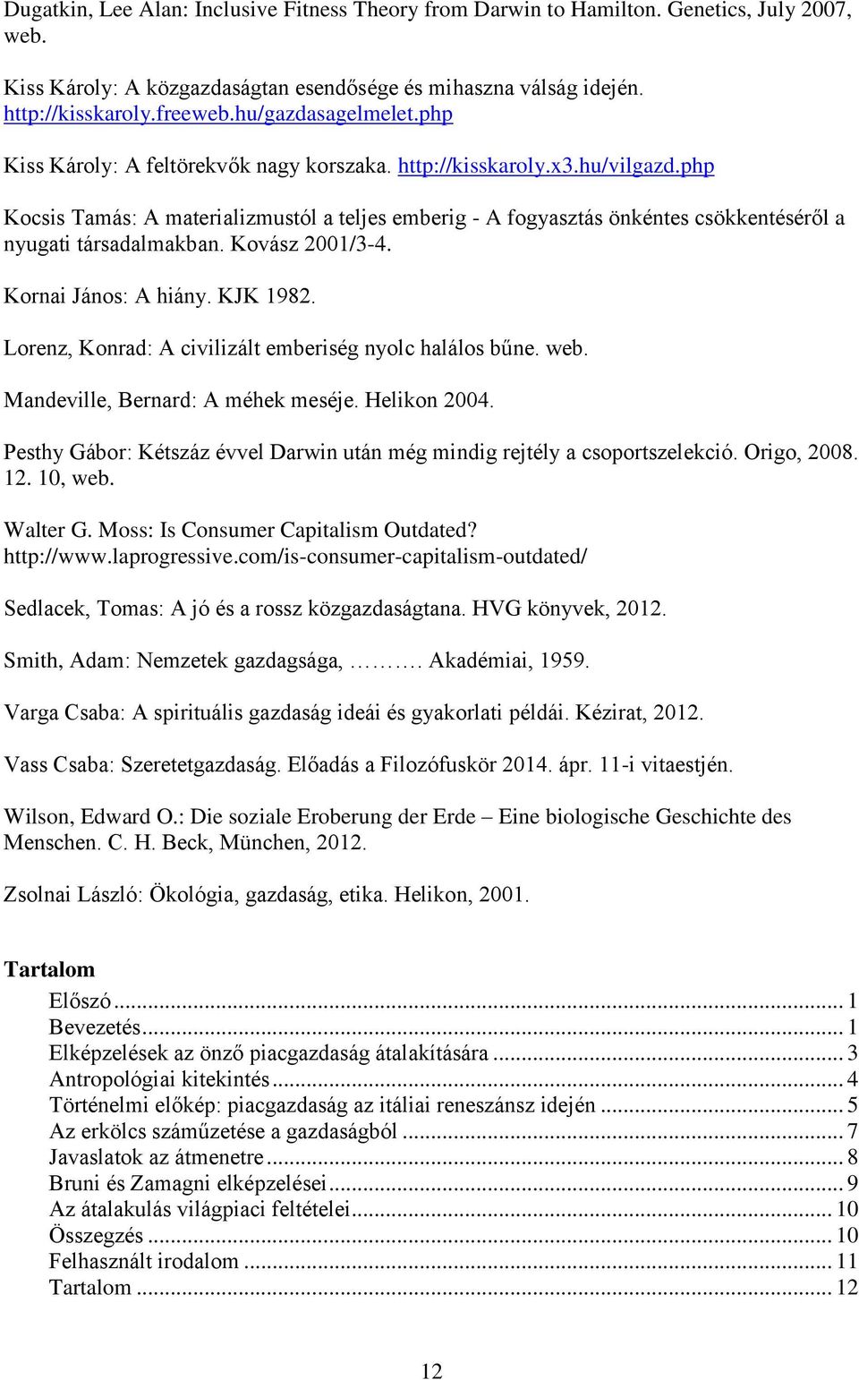 php Kocsis Tamás: A materializmustól a teljes emberig - A fogyasztás önkéntes csökkentéséről a nyugati társadalmakban. Kovász 2001/3-4. Kornai János: A hiány. KJK 1982.