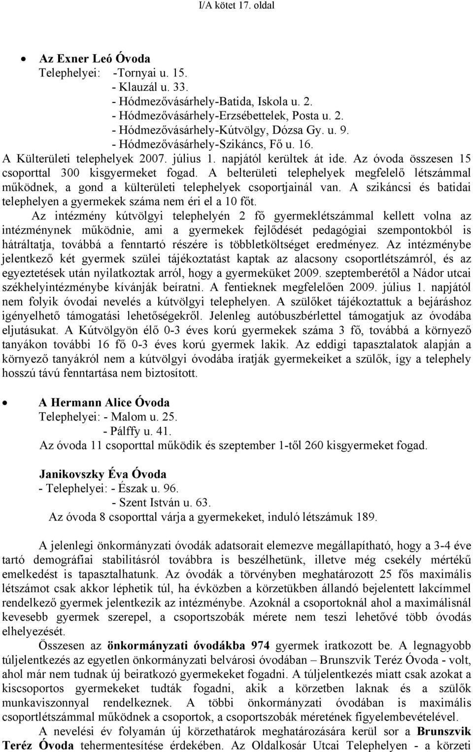 A belterületi telephelyek megfelelő létszámmal működnek, a gond a külterületi telephelyek csoportjainál van. A szikáncsi és batidai telephelyen a gyermekek száma nem éri el a 10 főt.