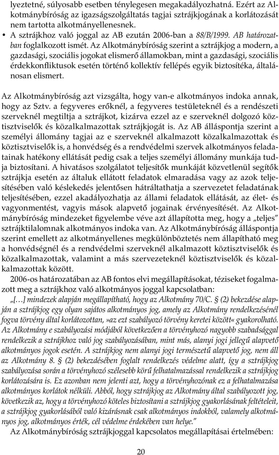 Az Alkotmánybíróság szerint a sztrájkjog a modern, a gazdasági, szociális jogokat elismerő államokban, mint a gazdasági, szociális érdekkonfliktusok esetén történő kollektív fellépés egyik