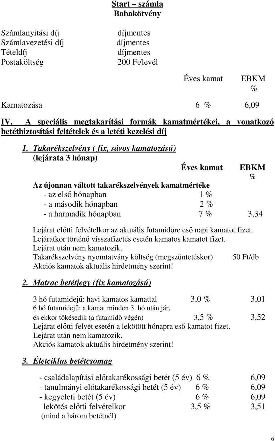 Takarékszelvény ( fix, sávos kamatozású) (lejárata 3 hónap) Éves kamat EBKM % Az újonnan váltott takarékszelvények kamatmértéke - az elsı hónapban 1 % - a második hónapban 2 % - a harmadik hónapban 7