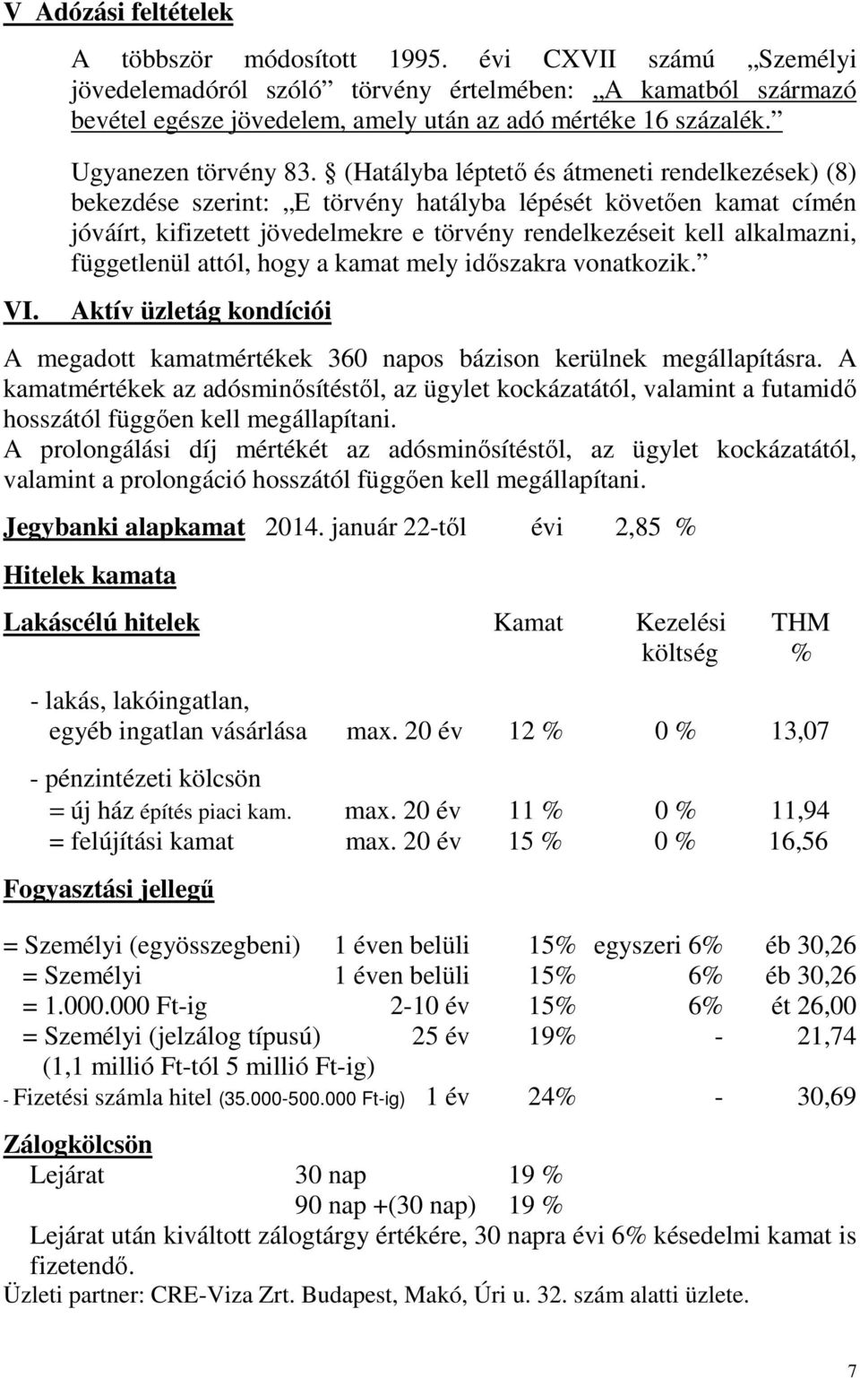 (Hatályba léptetı és átmeneti rendelkezések) (8) bekezdése szerint: E törvény hatályba lépését követıen kamat címén jóváírt, kifizetett jövedelmekre e törvény rendelkezéseit kell alkalmazni,