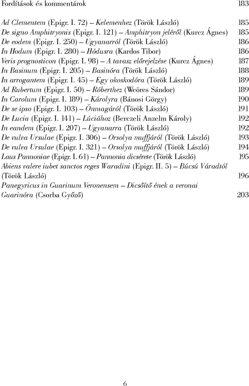 I. 50) Róberthez (Weöres Sándor) 189 In Carolum (Epigr. I. 189) Károlyra (Bánosi Görgy) 190 De se ipso (Epigr. I. 103) Önmagáról (Török László) 191 De Lucia (Epigr. I. 141) Lúciához (Berczeli Anzelm Károly) 192 In eandem (Epigr.