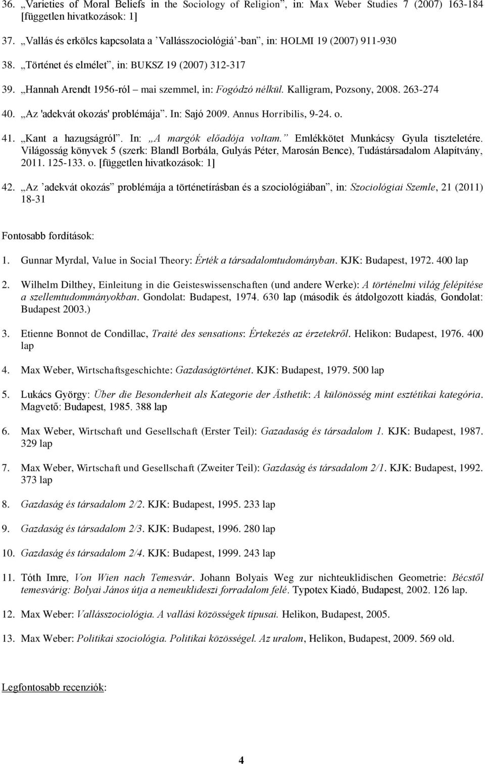 Kalligram, Pozsony, 2008. 263-274 40. Az 'adekvát okozás' problémája. In: Sajó 2009. Annus Horribilis, 9-24. o. 41. Kant a hazugságról. In: A margók előadója voltam.