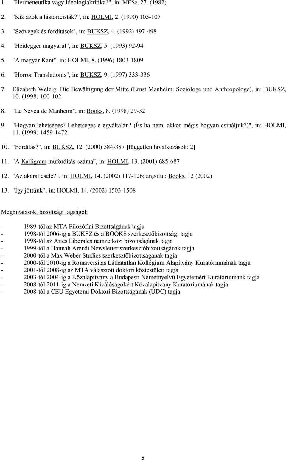 Elizabeth Welzig: Die Bewältigung der Mitte (Ernst Manheim: Soziologe und Anthropologe), in: BUKSZ, 10. (1998) 100-102 8. "Le Neveu de Manheim", in: Books, 8. (1998) 29-32 9. "Hogyan lehetséges?