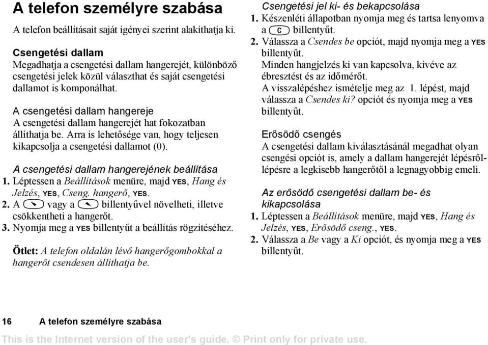 A csengetési dallam hangereje A csengetési dallam hangerejét hat fokozatban állíthatja be. Arra is lehetősége van, hogy teljesen kikapcsolja a csengetési dallamot (0).
