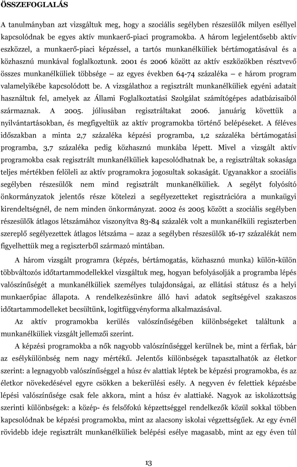 2001 és 2006 között az aktív eszközökben résztvevő összes munkanélküliek többsége az egyes években 64-74 százaléka e három program valamelyikébe kapcsolódott be.