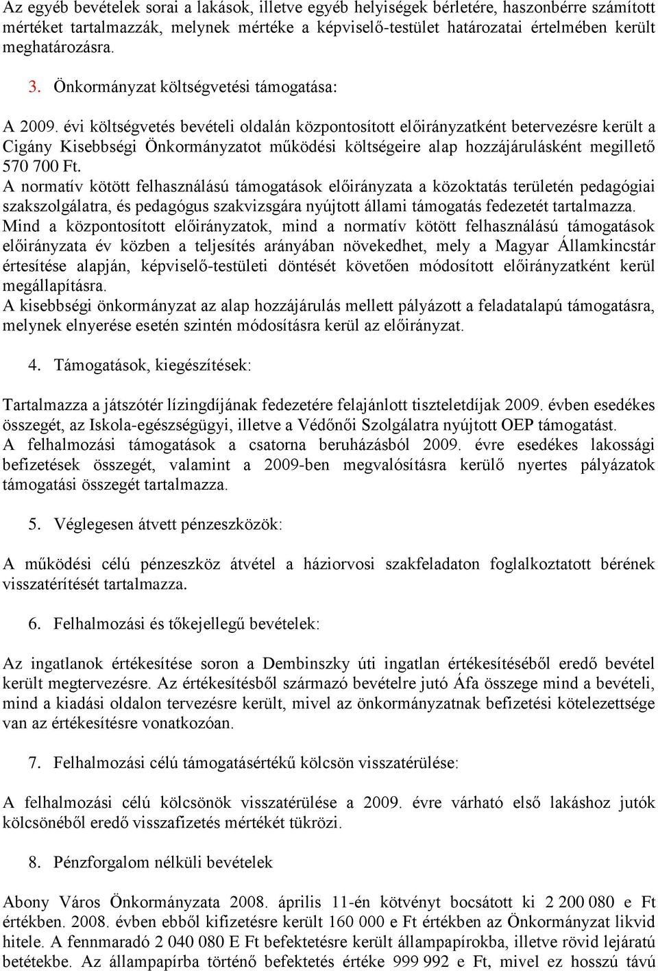 évi költségvetés bevételi oldalán központosított előirányzatként betervezésre került a Cigány Kisebbségi Önkormányzatot működési költségeire alap hozzájárulásként megillető 570 700 Ft.