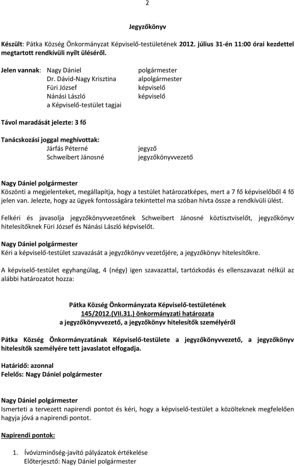 Péterné Schweibert Jánosné jegyző jegyzőkönyvvezető Köszönti a megjelenteket, megállapítja, hogy a testület határozatképes, mert a 7 fő képviselőből 4 fő jelen van.