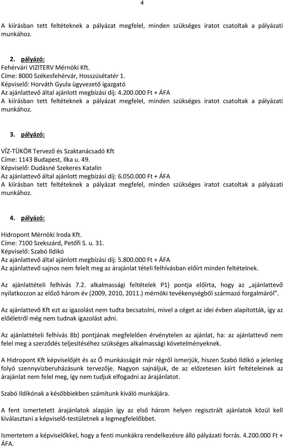 000 Ft + ÁFA A kiírásban tett feltéteknek a pályázat megfelel, minden szükséges iratot csatoltak a pályázati munkához. 3. pályázó: VÍZ-TÜKÖR Tervező és Szaktanácsadó Kft Címe: 1143 Budapest, Ilka u.