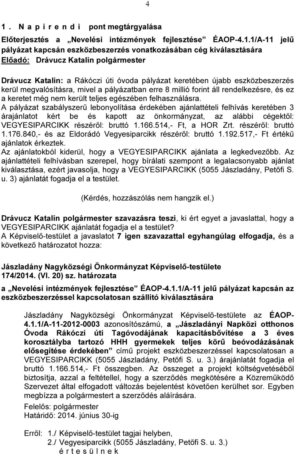 felhasználásra. A pályázat szabályszerű lebonyolítása érdekében ajánlattételi felhívás keretében 3 árajánlatot kért be és kapott az önkormányzat, az alábbi cégektől: VEGYESIPARCIKK részéről: bruttó 1.